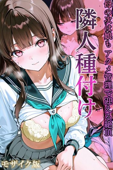 エロ漫画『隣人種付け〜母の次は娘も アクメ管理で迎える絶頂〜 モザイク版』	ワーテルLab あいラビ